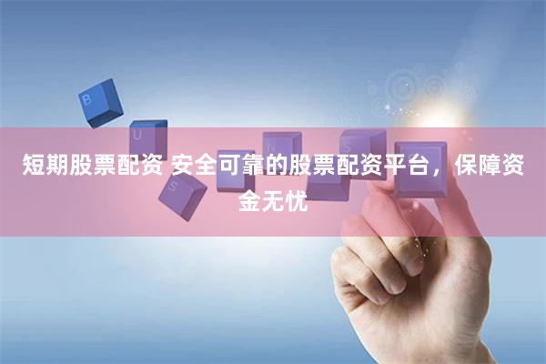 短期股票配资 安全可靠的股票配资平台，保障资金无忧