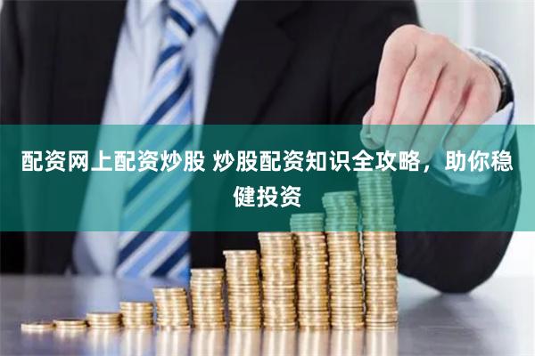 配资网上配资炒股 炒股配资知识全攻略，助你稳健投资