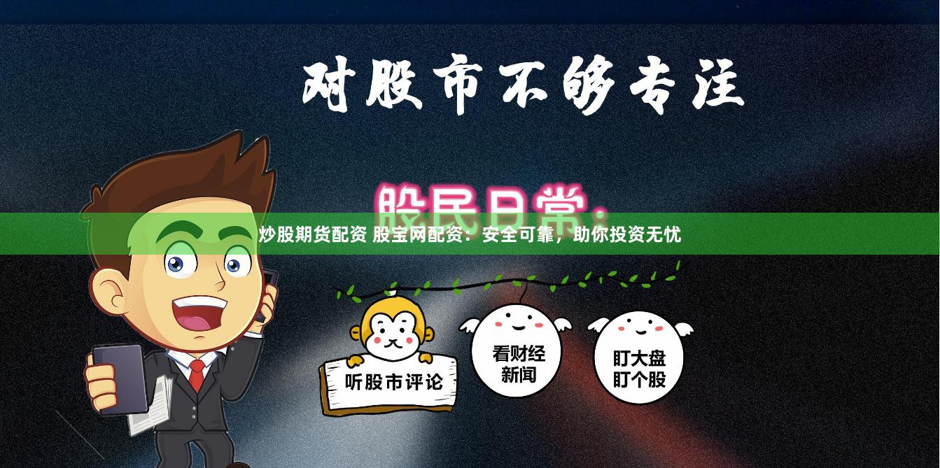 炒股期货配资 股宝网配资：安全可靠，助你投资无忧