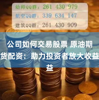 公司如何交易股票 原油期货配资：助力投资者放大收益