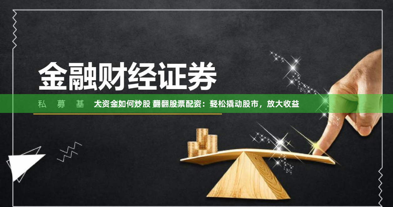 大资金如何炒股 翻翻股票配资：轻松撬动股市，放大收益