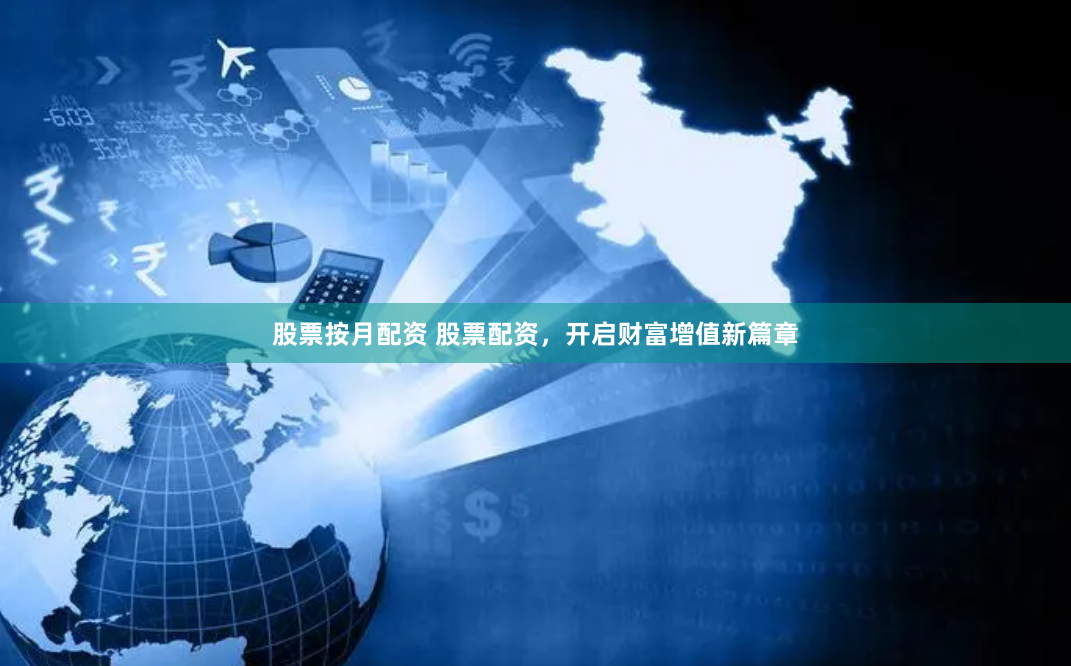 股票按月配资 股票配资，开启财富增值新篇章