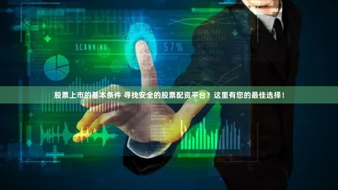 股票上市的基本条件 寻找安全的股票配资平台？这里有您的最佳选择！