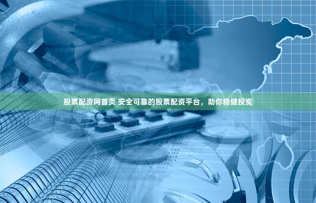股票配资网首页 安全可靠的股票配资平台，助你稳健投资