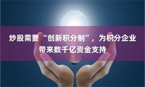 炒股需要 “创新积分制”，为积分企业带来数千亿资金支持