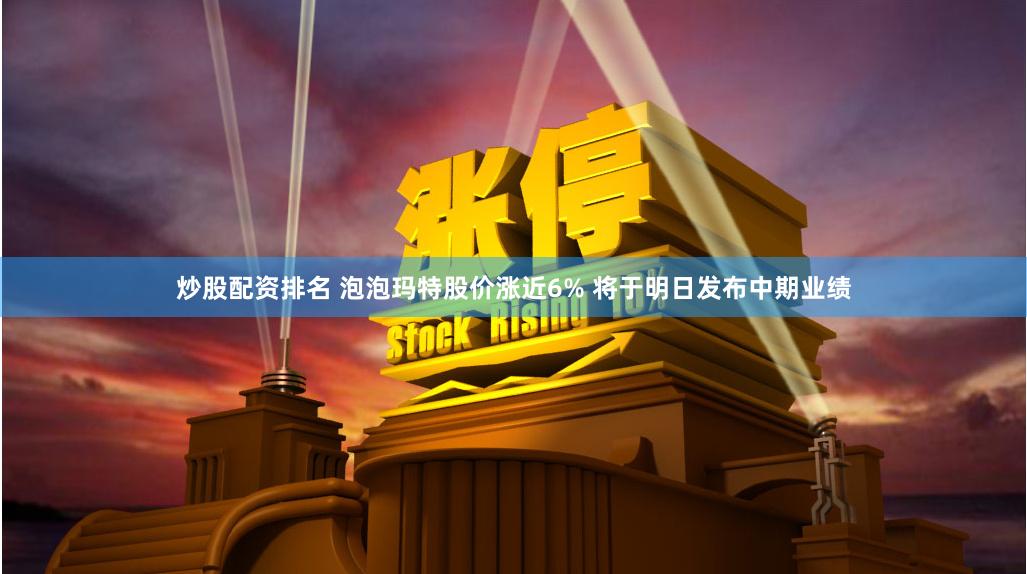 炒股配资排名 泡泡玛特股价涨近6% 将于明日发布中期业绩
