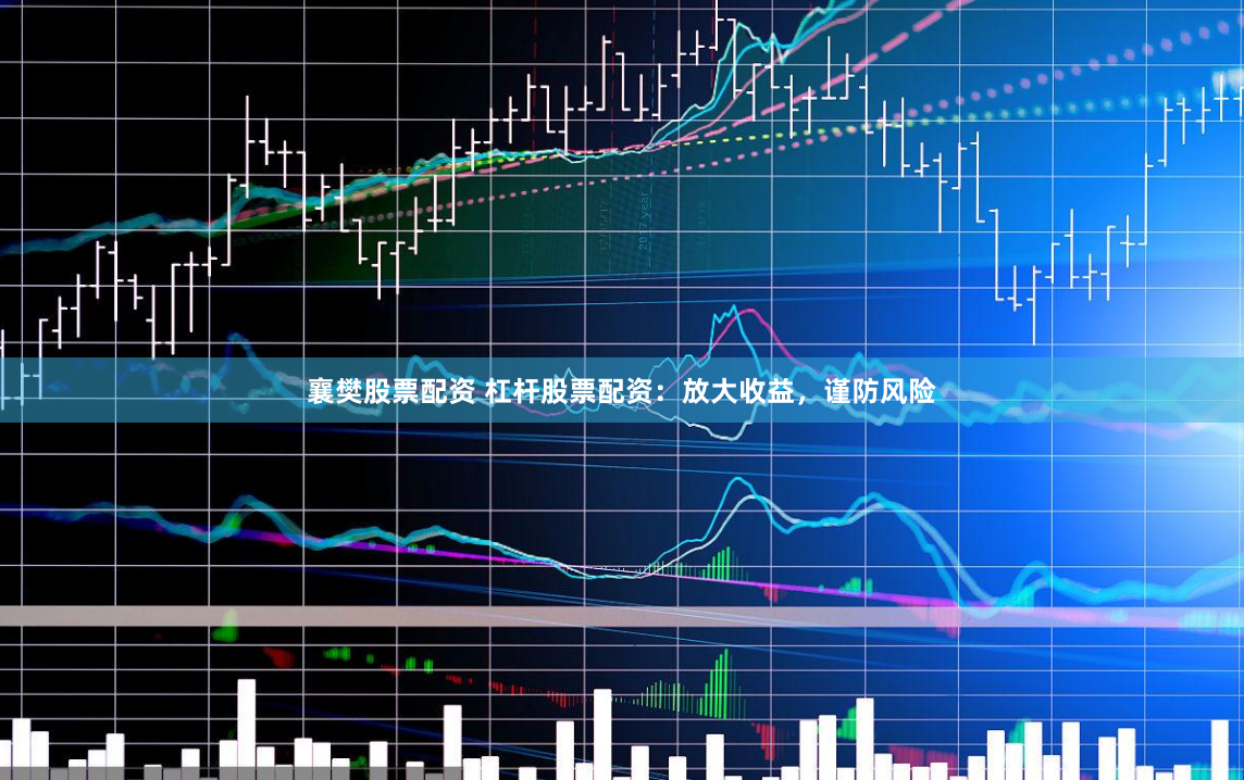 襄樊股票配资 杠杆股票配资：放大收益，谨防风险
