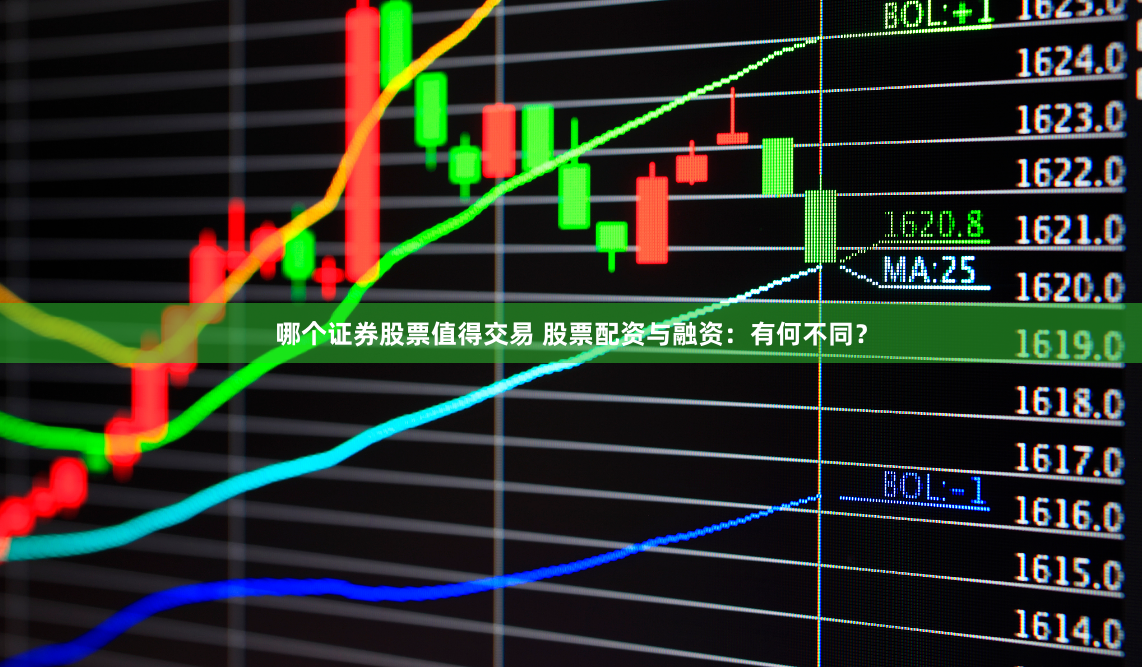 哪个证券股票值得交易 股票配资与融资：有何不同？