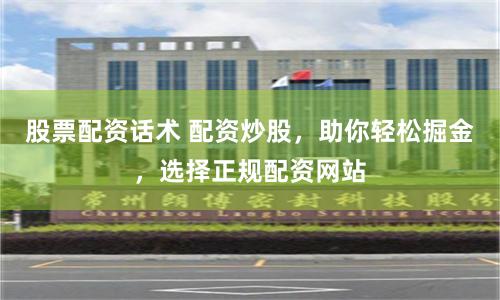 股票配资话术 配资炒股，助你轻松掘金，选择正规配资网站