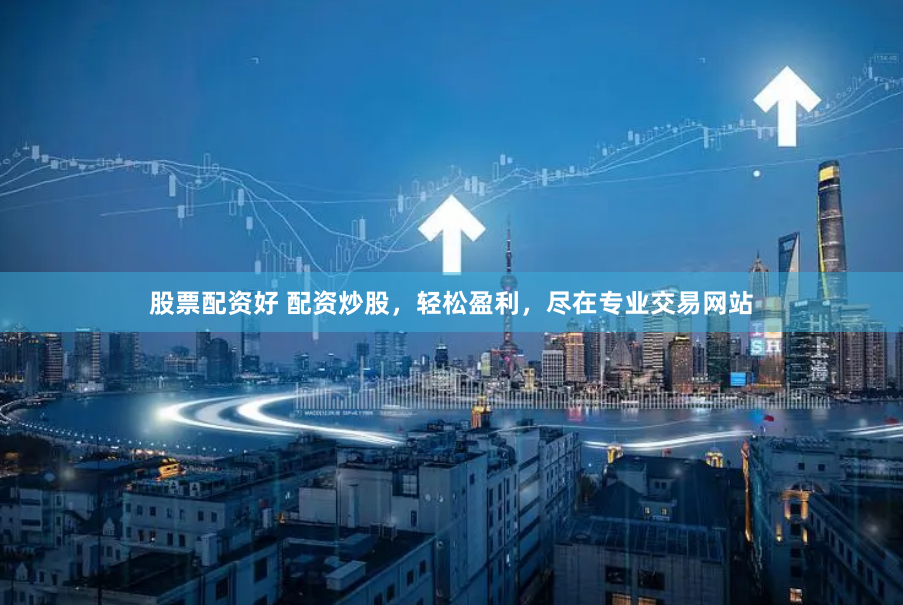 股票配资好 配资炒股，轻松盈利，尽在专业交易网站