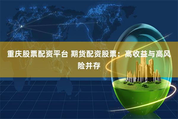 重庆股票配资平台 期货配资股票：高收益与高风险并存