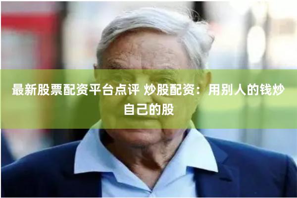 最新股票配资平台点评 炒股配资:用别人的钱炒自己的股