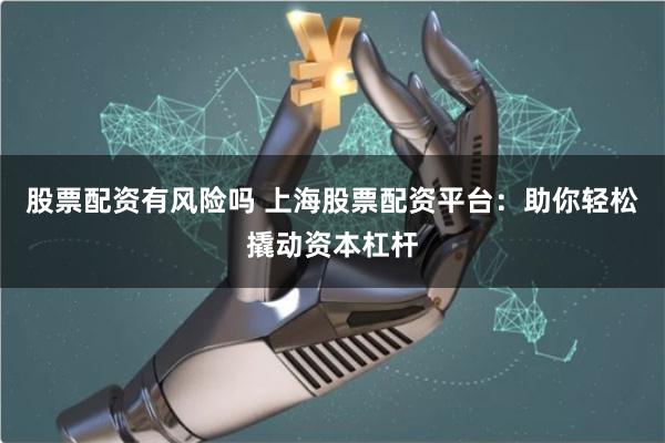 股票配资有风险吗 上海股票配资平台:助你轻松撬动资本杠杆