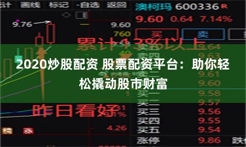 2020炒股配资 股票配资平台：助你轻松撬动股市财富