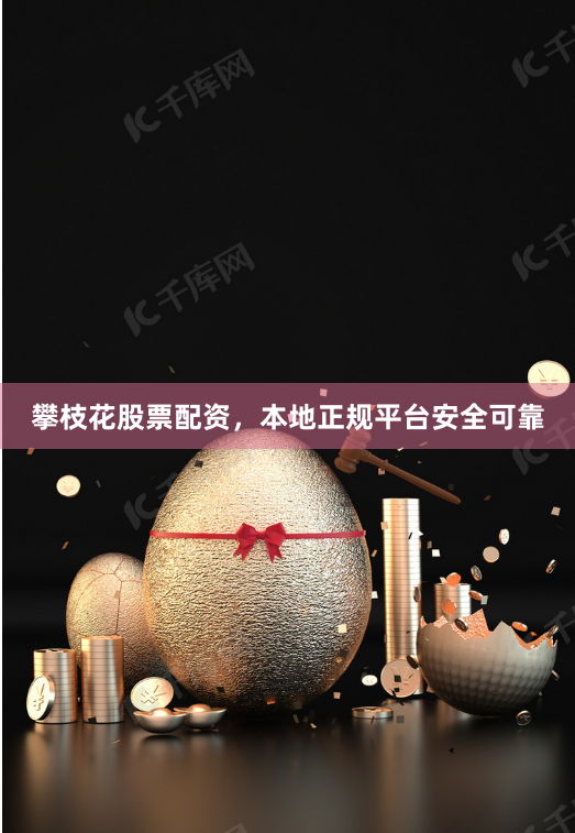 攀枝花股票配资，本地正规平台安全可靠