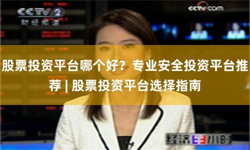 股票投资平台哪个好？专业安全投资平台推荐 | 股票投资平台选择指南