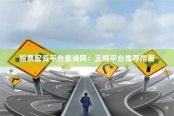 股票配资平台查询网：正规平台推荐指南