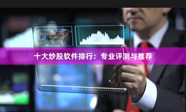十大炒股软件排行：专业评测与推荐