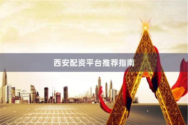 西安配资平台推荐指南