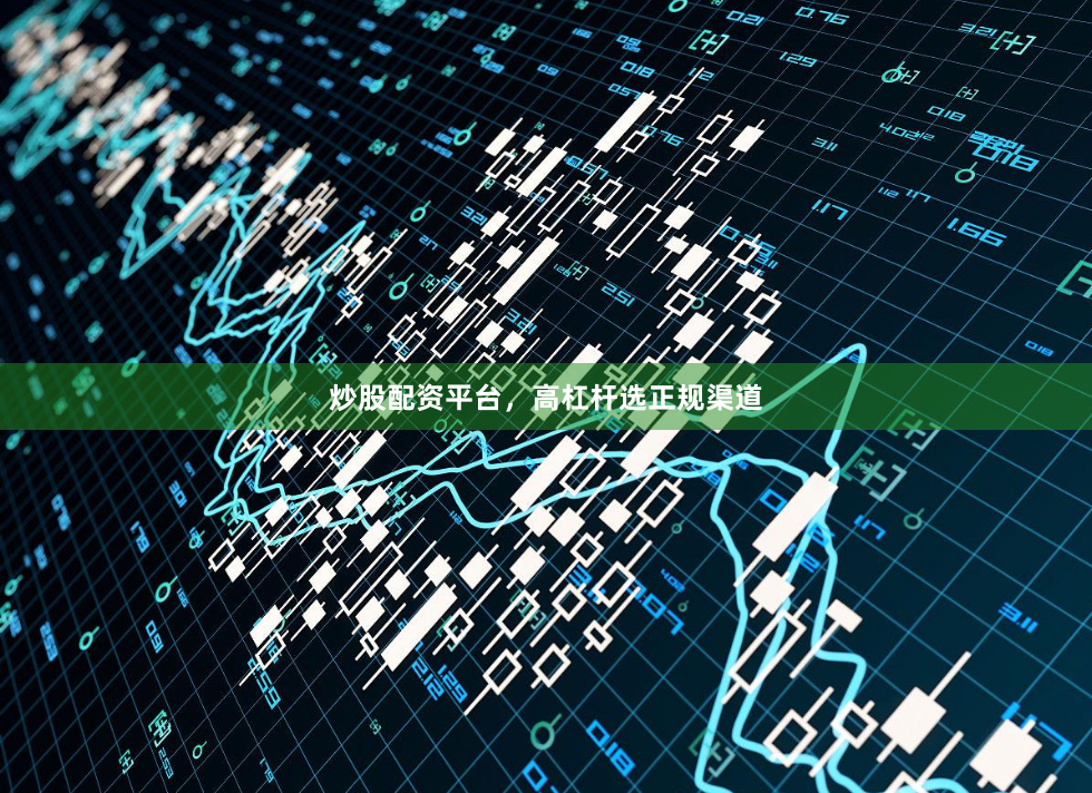 炒股配资平台，高杠杆选正规渠道