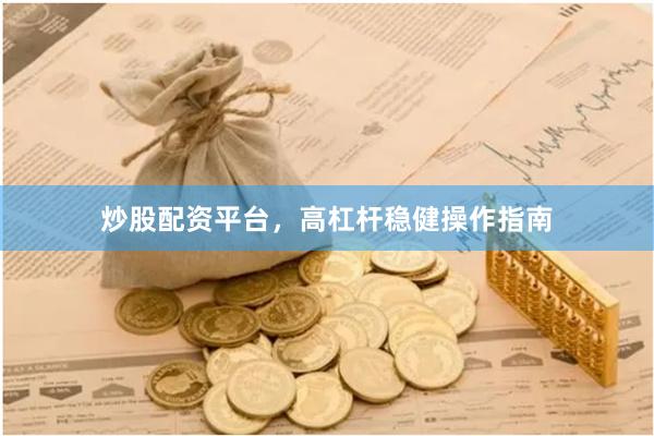 炒股配资平台，高杠杆稳健操作指南
