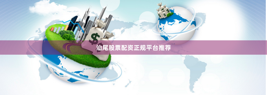 汕尾股票配资正规平台推荐