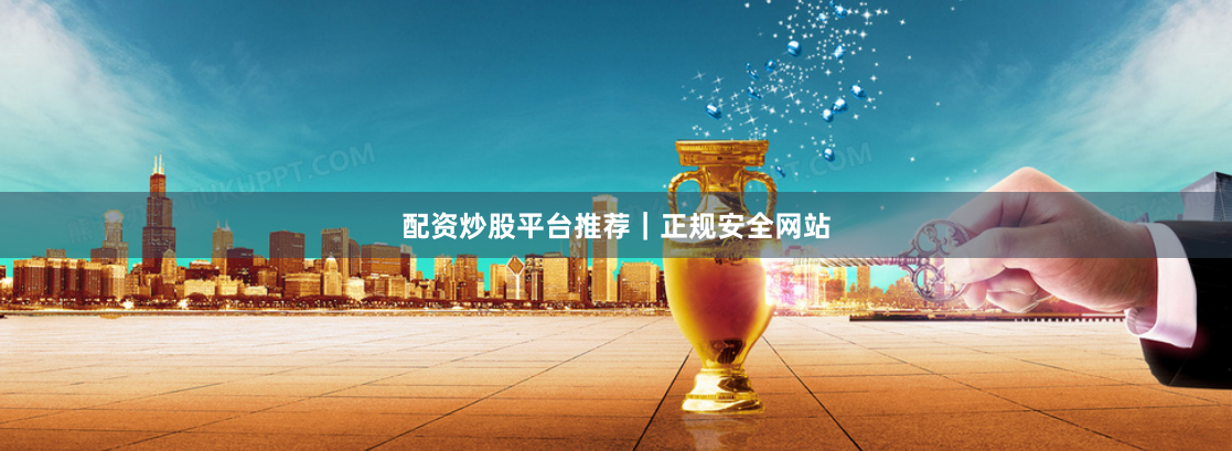 配资炒股平台推荐｜正规安全网站