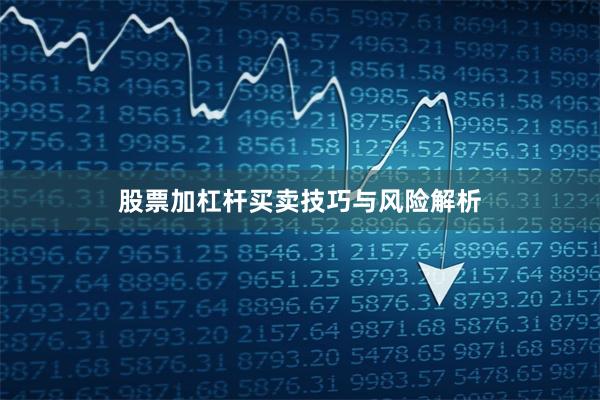 股票加杠杆买卖技巧与风险解析