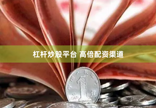 杠杆炒股平台 高倍配资渠道