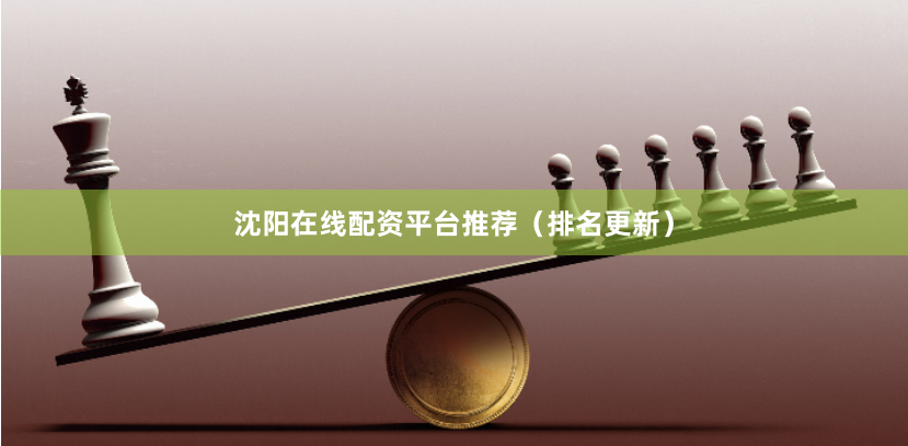 沈阳在线配资平台推荐（排名更新）
