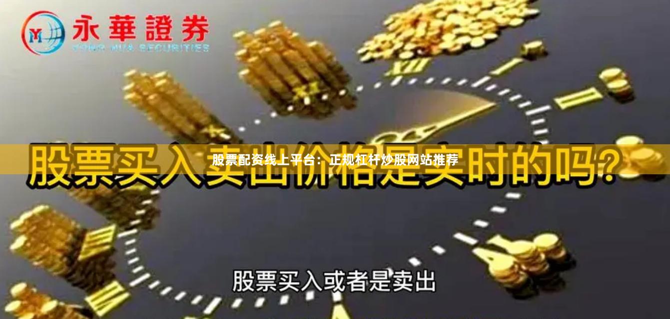 股票配资线上平台：正规杠杆炒股网站推荐