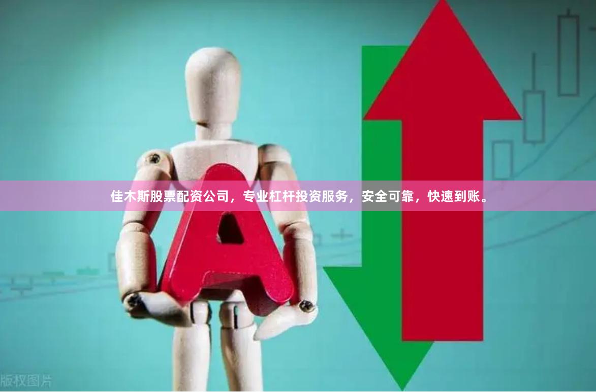 佳木斯股票配资公司，专业杠杆投资服务，安全可靠，快速到账。