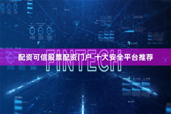配资可信股票配资门户 十大安全平台推荐