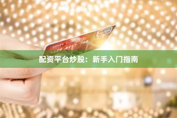 配资平台炒股：新手入门指南