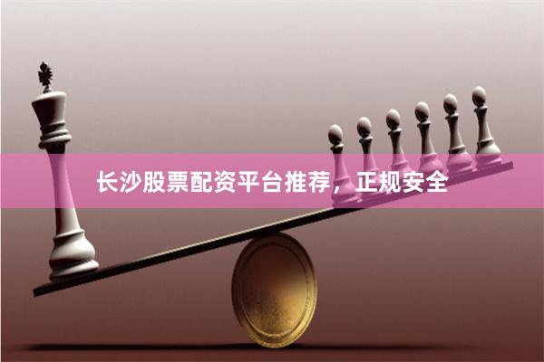 长沙股票配资平台推荐，正规安全