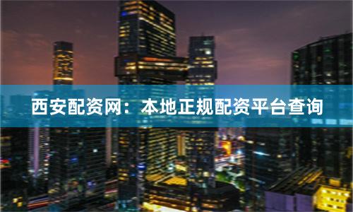 西安配资网:本地正规配资平台查询