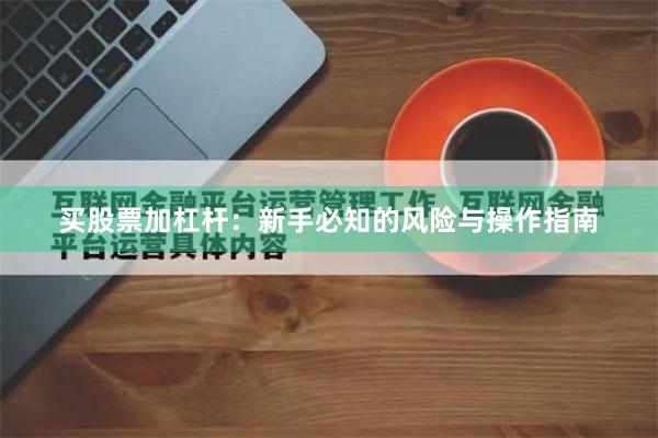 买股票加杠杆：新手必知的风险与操作指南