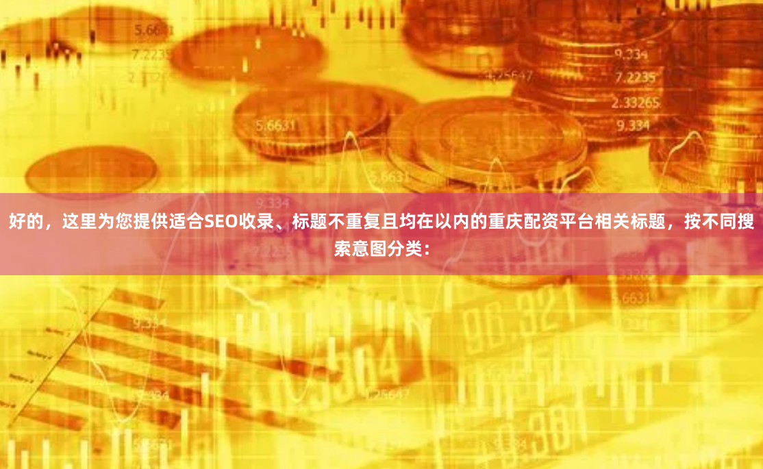 好的,这里为您提供适合SEO收录、标题不重复且均在以内的重庆配资平台相关标题,按不同搜索意图分类: