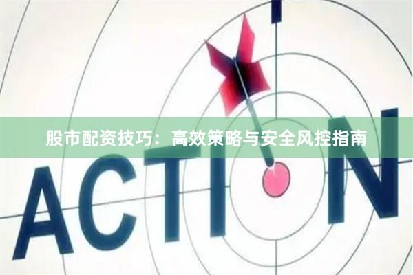 股市配资技巧：高效策略与安全风控指南