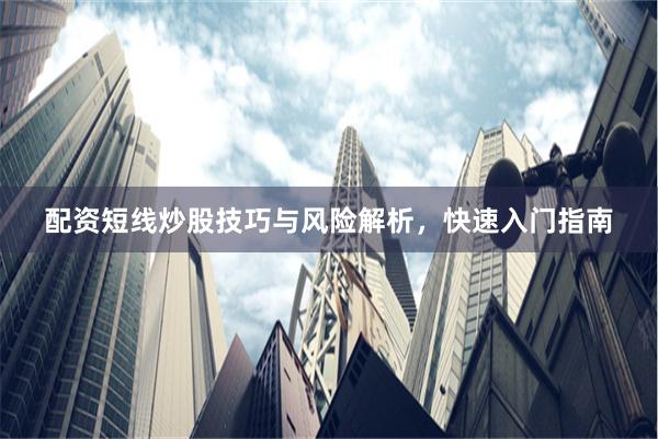 配资短线炒股技巧与风险解析，快速入门指南
