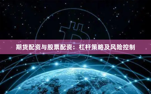 期货配资与股票配资：杠杆策略及风险控制