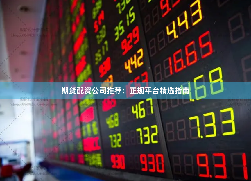 期货配资公司推荐：正规平台精选指南