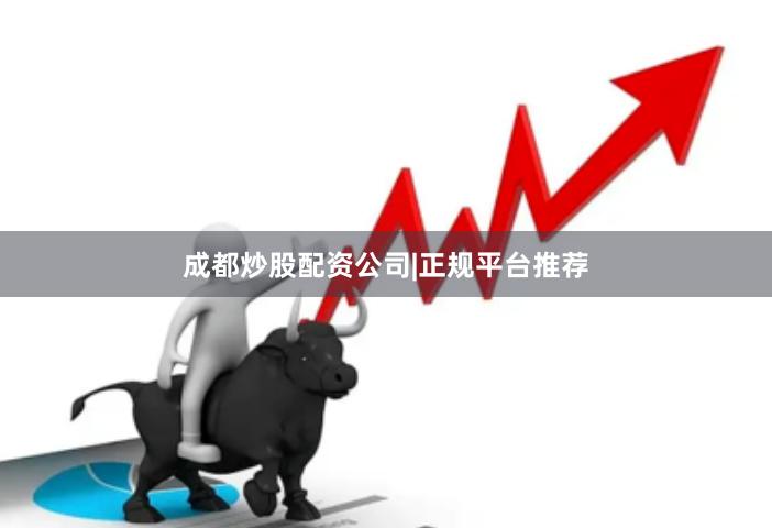 成都炒股配资公司|正规平台推荐