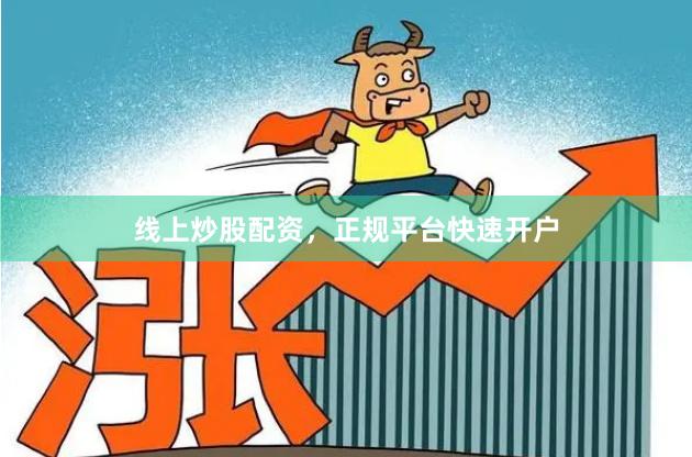 线上炒股配资，正规平台快速开户