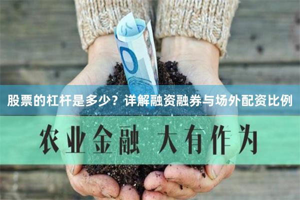 股票的杠杆是多少？详解融资融券与场外配资比例