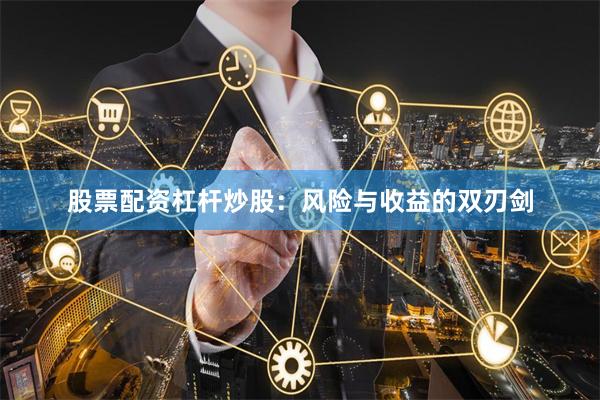 股票配资杠杆炒股：风险与收益的双刃剑