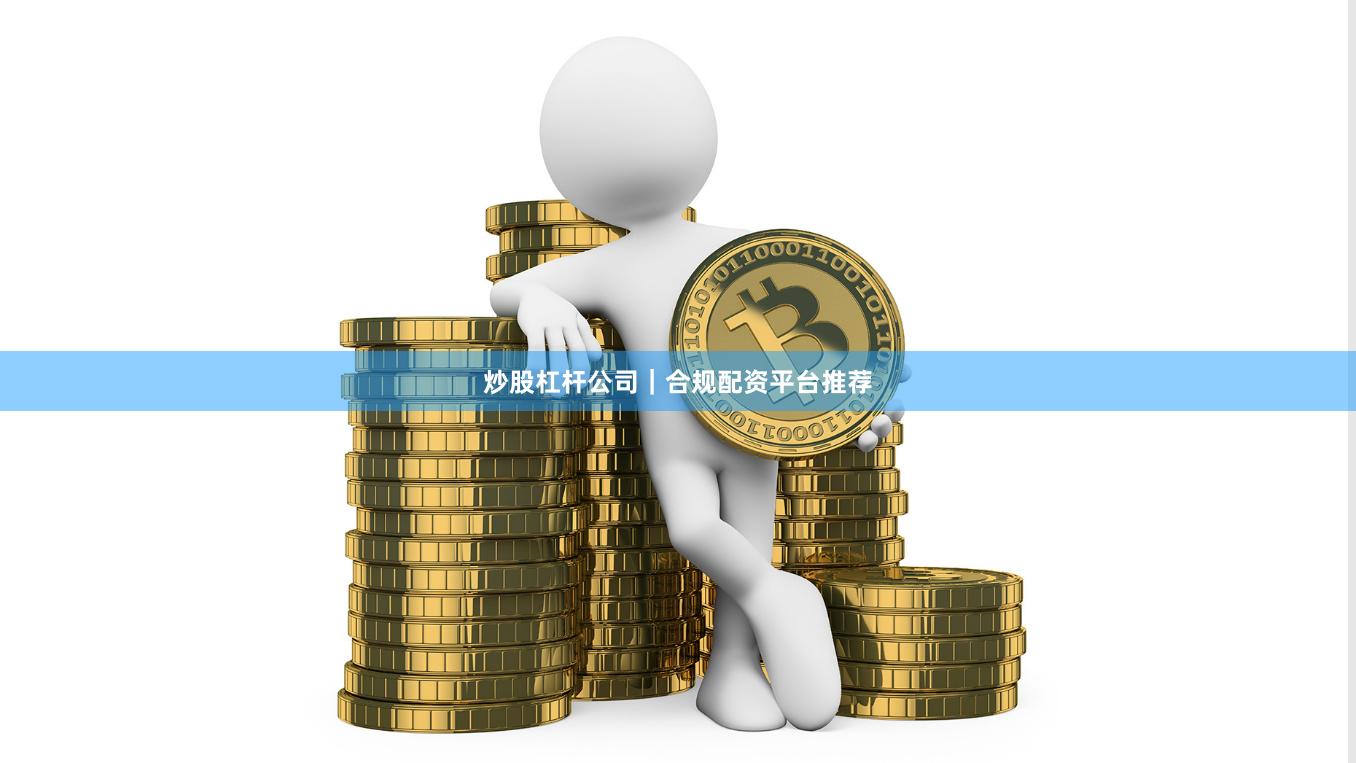 炒股杠杆公司｜合规配资平台推荐