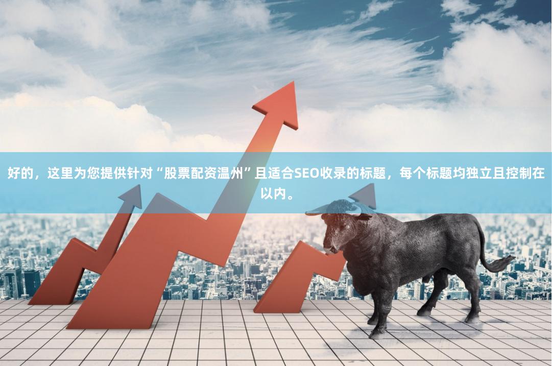 好的，这里为您提供针对“股票配资温州”且适合SEO收录的标题，每个标题均独立且控制在以内。