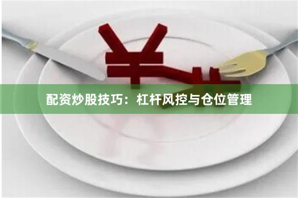 配资炒股技巧:杠杆风控与仓位管理
