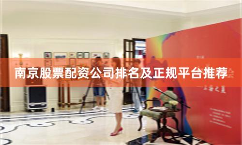 南京股票配资公司排名及正规平台推荐